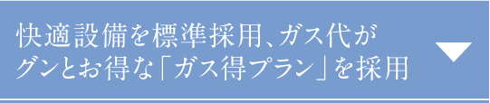 快適設備を標準採用、ガス代がグンとお得な「ガス得プラン」を採用