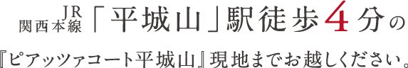 近鉄橿原線「近鉄郡山」駅徒歩２分の『ピアッツァコート近鉄郡山マンションギャラリー』にお越しください。