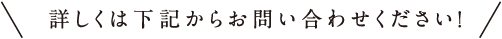 詳しくは下記からお問い合わせください！