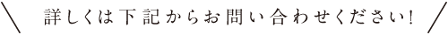 詳しくは下記からお問い合わせください！